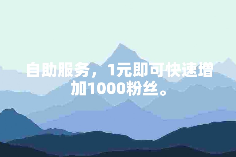 自助服务，1元即可快速增加1000粉丝。