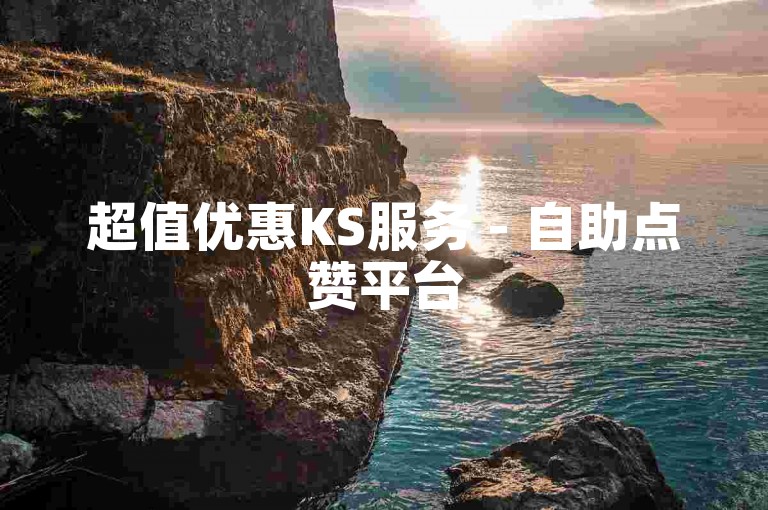 超值优惠KS服务 - 自助点赞平台