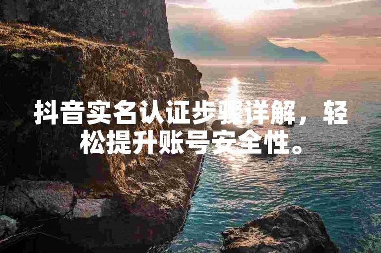 抖音实名认证步骤详解，轻松提升账号安全性。