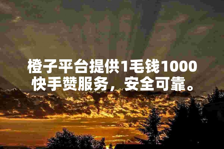 橙子平台提供1毛钱1000快手赞服务，安全可靠。