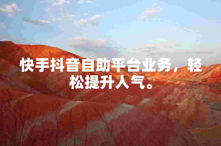 快手抖音自助平台业务，轻松提升人气。