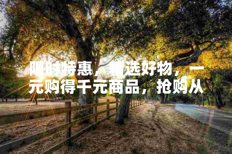 限时特惠，精选好物，一元购得千元商品，抢购从速！