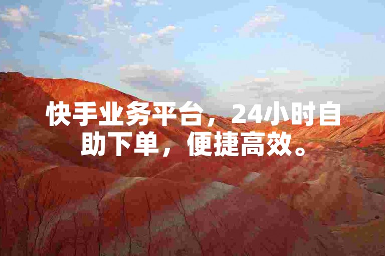 快手业务平台，24小时自助下单，便捷高效。
