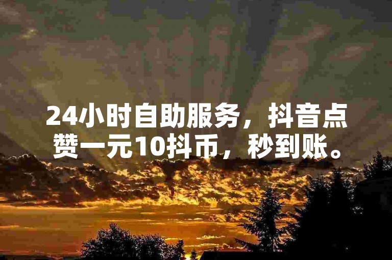 24小时自助服务，抖音点赞一元10抖币，秒到账。