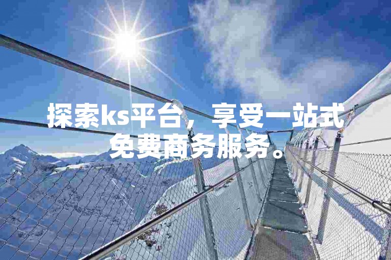 探索ks平台，享受一站式免费商务服务。