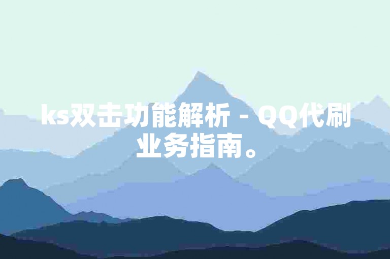 ks双击功能解析 - QQ代刷业务指南。