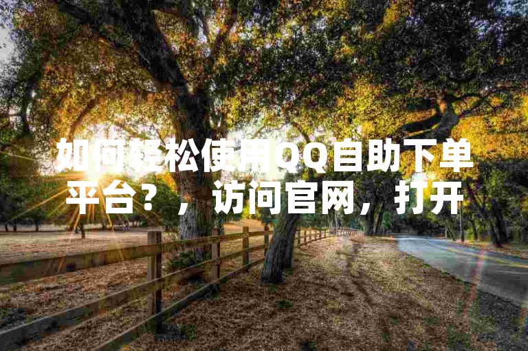 如何轻松使用QQ自助下单平台？，访问官网，打开浏览器，输入QQ自助下单平台进入官方网站。，选择服务，浏览并选择所需服务，如会员充值、空间装扮等。，提交订单，按照提示填写相关信息，确认后提交订单。，支付结算，选择支付方式，完成付款流程。，等待处理，订单提交后，系统将自动处理，无需人工干预。，查看结果，处理完成后，可在个人账户中查看订单状态和结果。