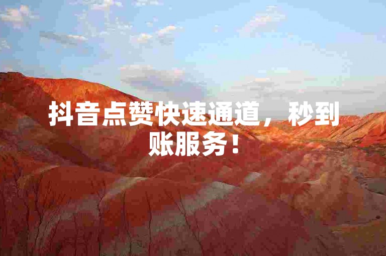 抖音点赞快速通道，秒到账服务！