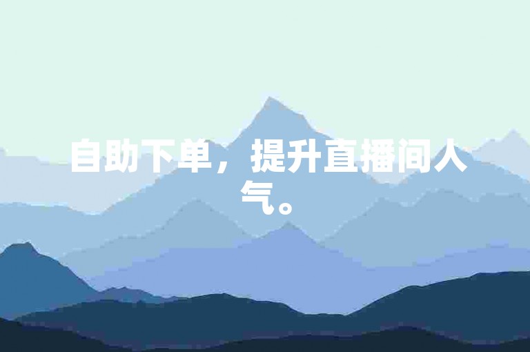 自助下单，提升直播间人气。