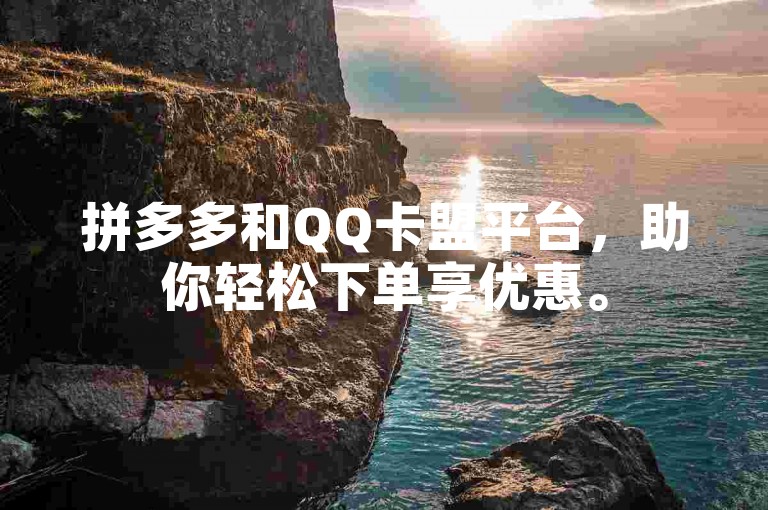 拼多多和QQ卡盟平台，助你轻松下单享优惠。