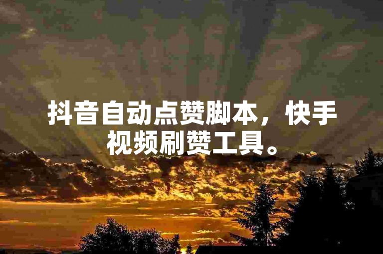 抖音自动点赞脚本，快手视频刷赞工具。