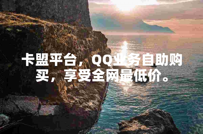 卡盟平台，QQ业务自助购买，享受全网最低价。