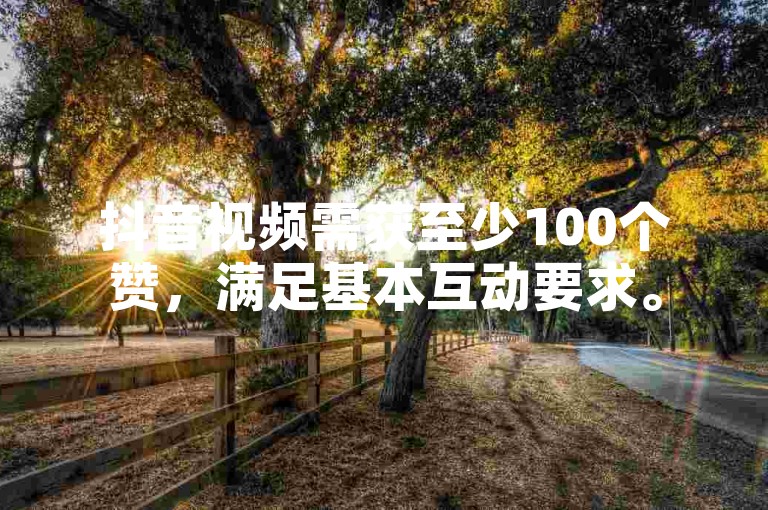 抖音视频需获至少100个赞，满足基本互动要求。