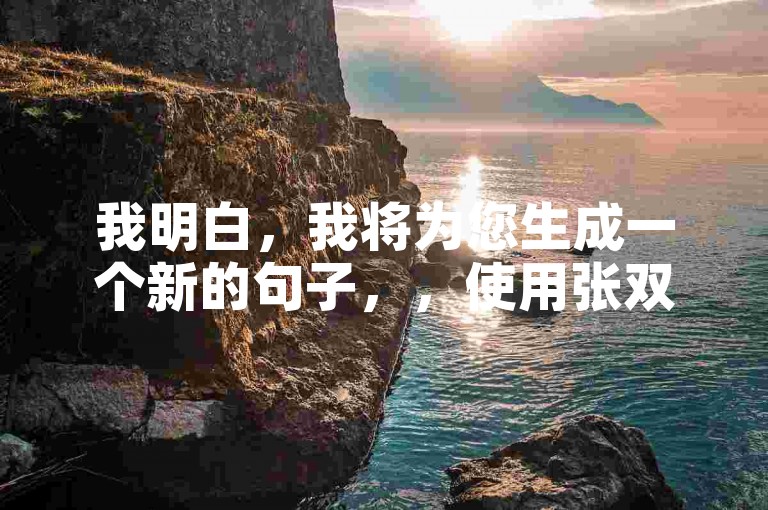 我明白，我将为您生成一个新的句子，，使用张双击抖音平台，轻松提升你的点赞数。