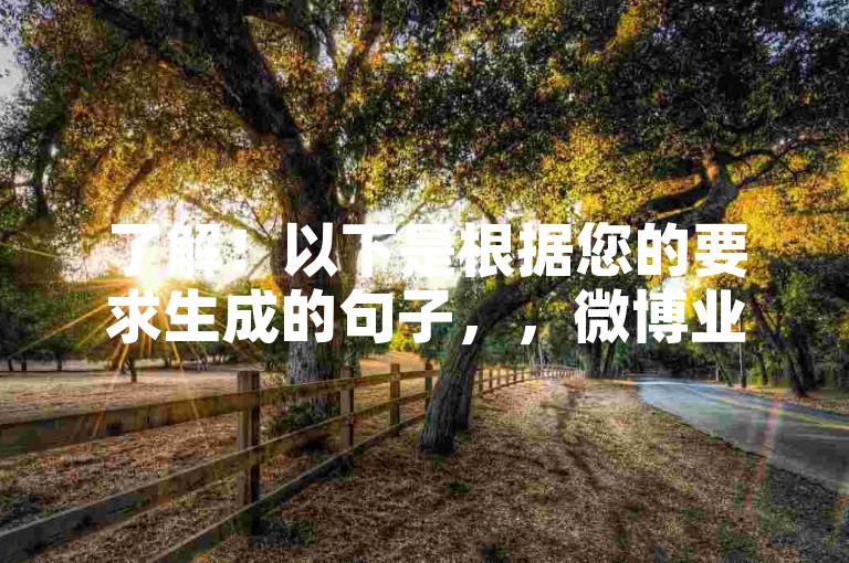 了解！以下是根据您的要求生成的句子，，微博业务24小时自助卡盟-ks业务自助下单软件最低价