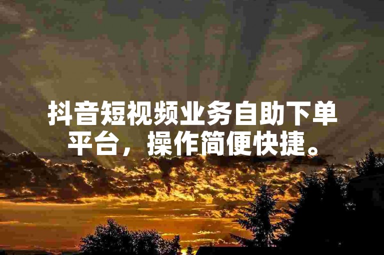抖音短视频业务自助下单平台，操作简便快捷。