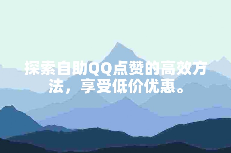 探索自助QQ点赞的高效方法，享受低价优惠。