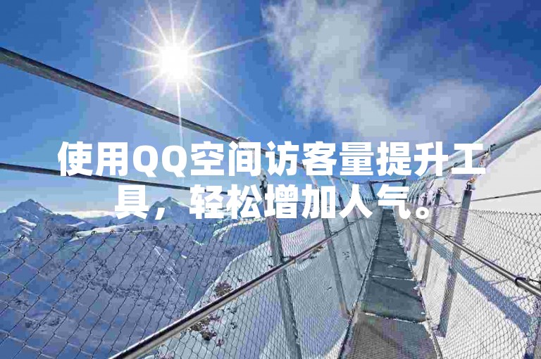 使用QQ空间访客量提升工具，轻松增加人气。