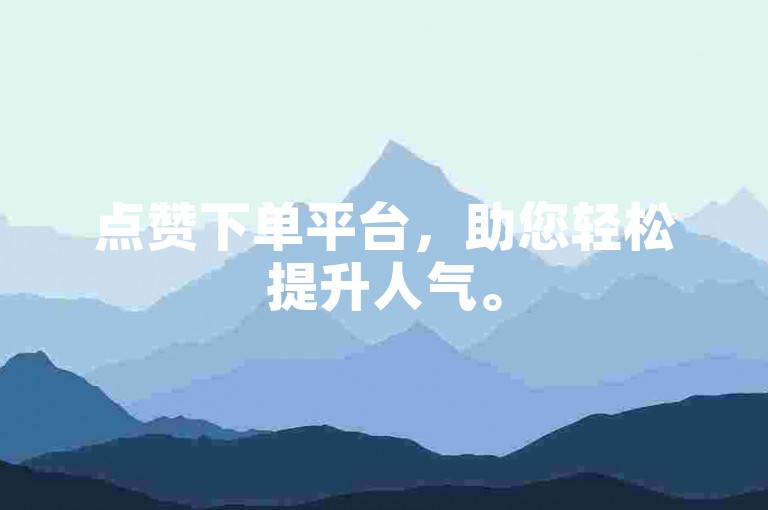 点赞下单平台，助您轻松提升人气。