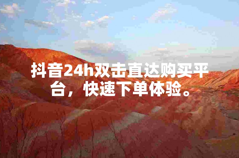 抖音24h双击直达购买平台，快速下单体验。