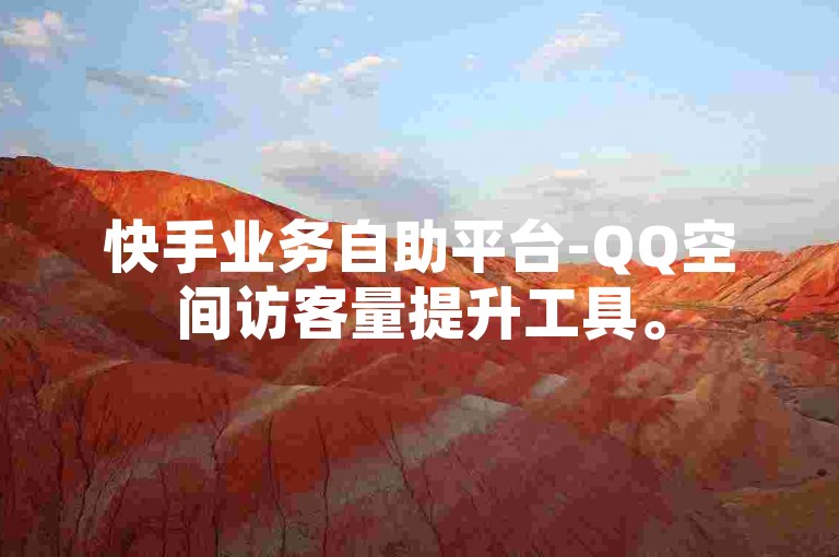 快手业务自助平台-QQ空间访客量提升工具。
