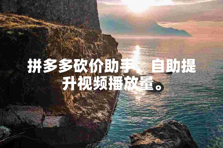 拼多多砍价助手，自助提升视频播放量。