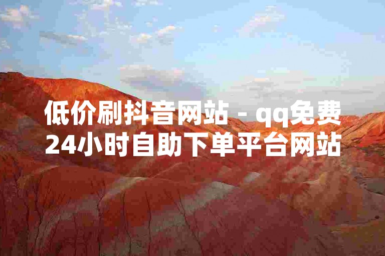 低价刷抖音网站 - qq免费24小时自助下单平台网站