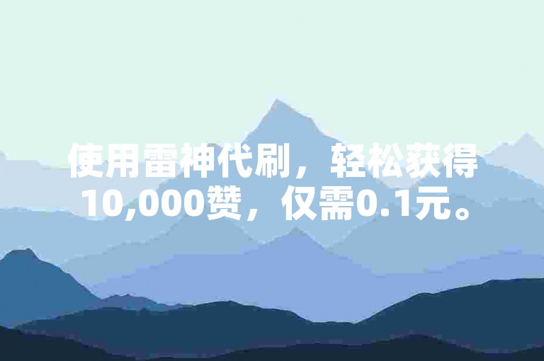 使用雷神代刷，轻松获得10,000赞，仅需0.1元。