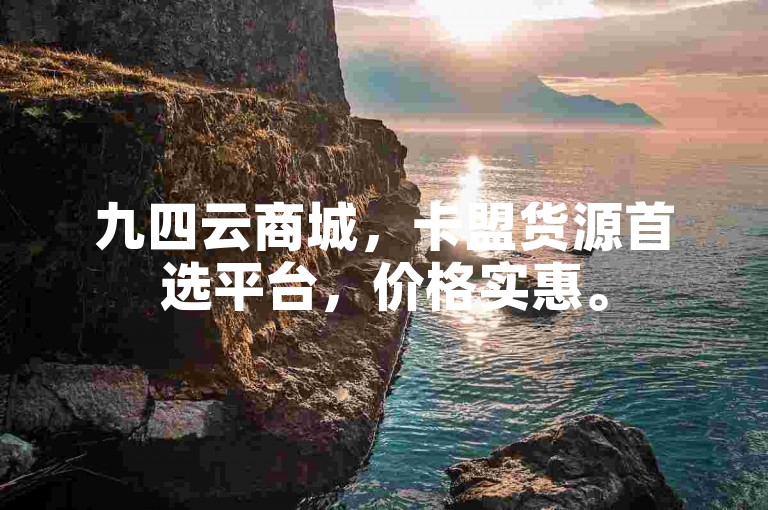 九四云商城，卡盟货源首选平台，价格实惠。
