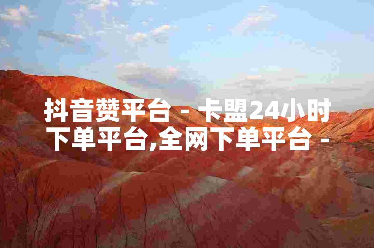 抖音赞平台 - 卡盟24小时下单平台,全网下单平台 - 111免费买赞