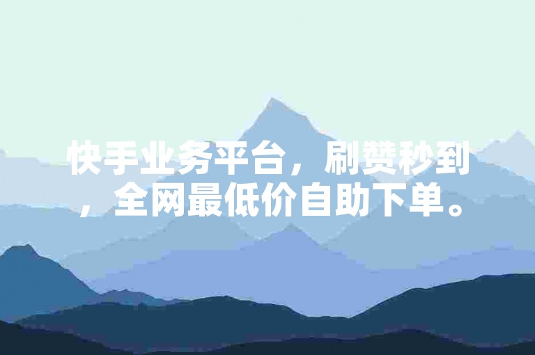 快手业务平台，刷赞秒到，全网最低价自助下单。