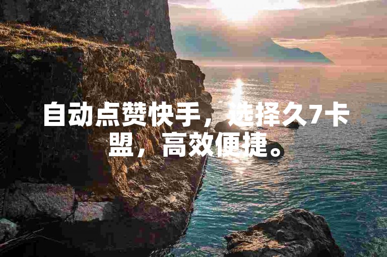 自动点赞快手，选择久7卡盟，高效便捷。