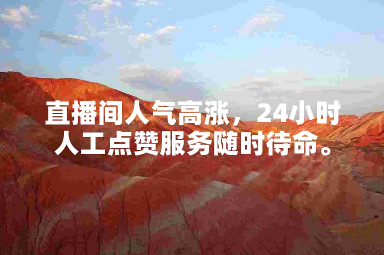 直播间人气高涨，24小时人工点赞服务随时待命。