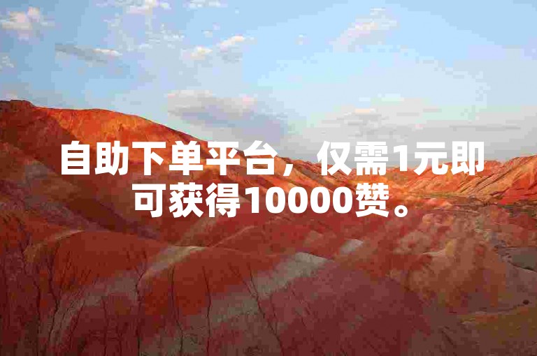自助下单平台，仅需1元即可获得10000赞。