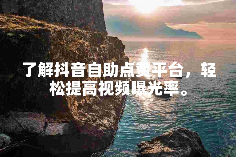 了解抖音自助点赞平台，轻松提高视频曝光率。