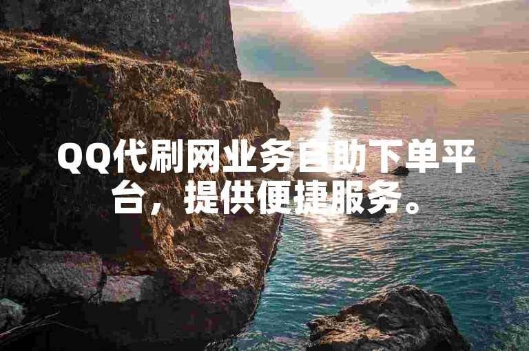 QQ代刷网业务自助下单平台，提供便捷服务。