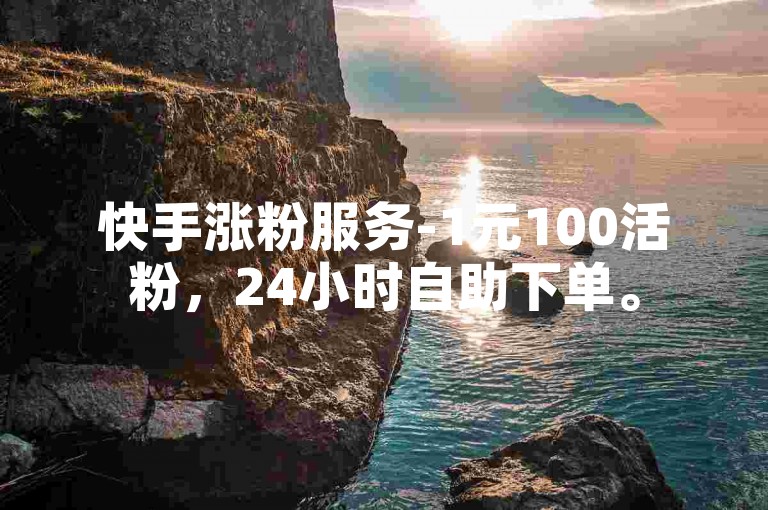 快手涨粉服务-1元100活粉，24小时自助下单。