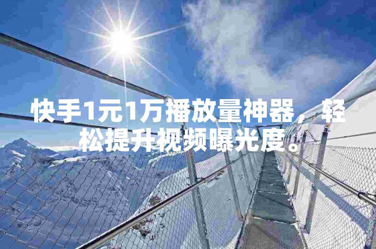 快手1元1万播放量神器，轻松提升视频曝光度。