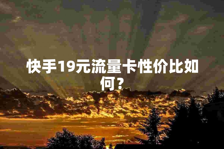 快手19元流量卡性价比如何？