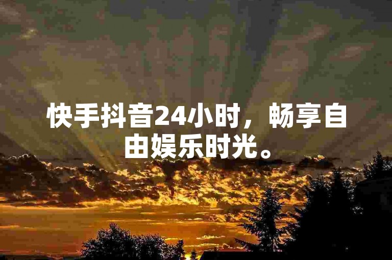 快手抖音24小时，畅享自由娱乐时光。