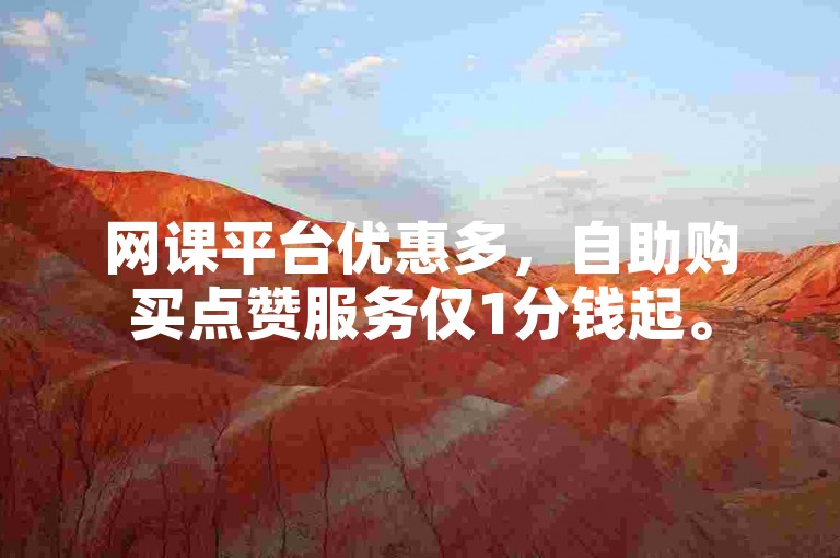 网课平台优惠多，自助购买点赞服务仅1分钱起。