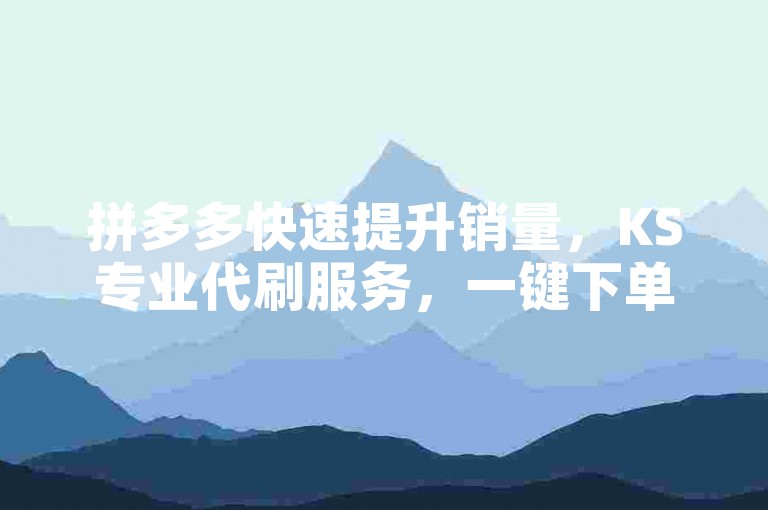 拼多多快速提升销量，KS专业代刷服务，一键下单轻松搞定。