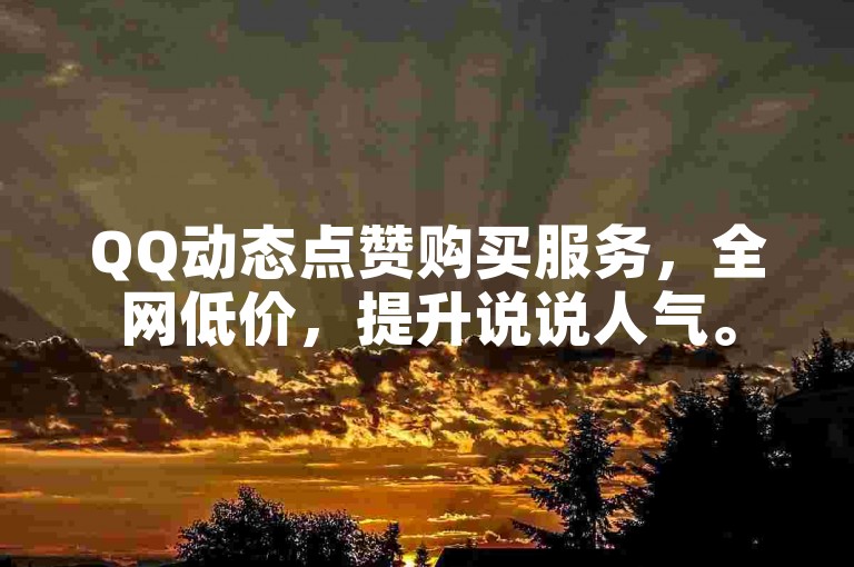 QQ动态点赞购买服务，全网低价，提升说说人气。