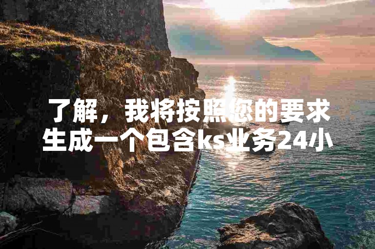 了解，我将按照您的要求生成一个包含ks业务24小时下单平台最便宜的词条的教程类句子。，探索KS平台，发现24小时服务，享受超值优惠！