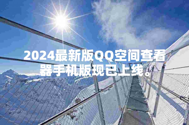 2024最新版QQ空间查看器手机版现已上线。