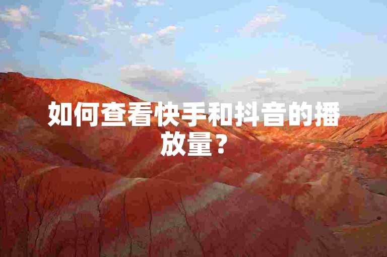 如何查看快手和抖音的播放量？