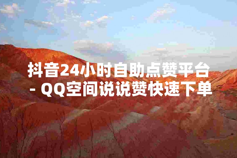 抖音24小时自助点赞平台 - QQ空间说说赞快速下单