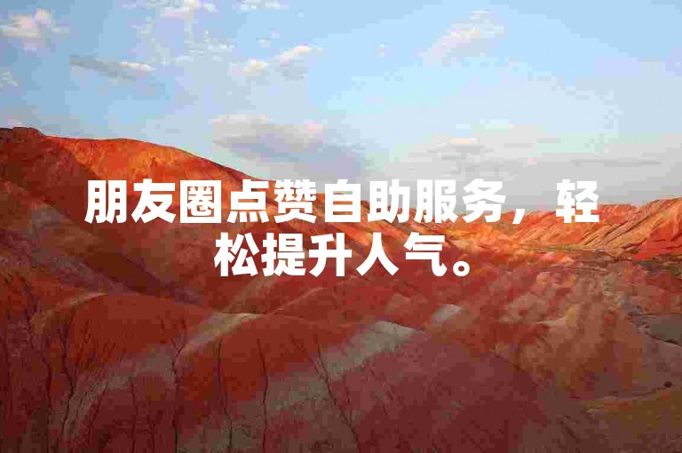 朋友圈点赞自助服务，轻松提升人气。