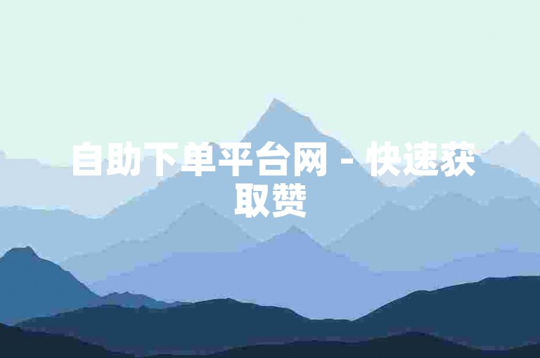 自助下单平台网 - 快速获取赞