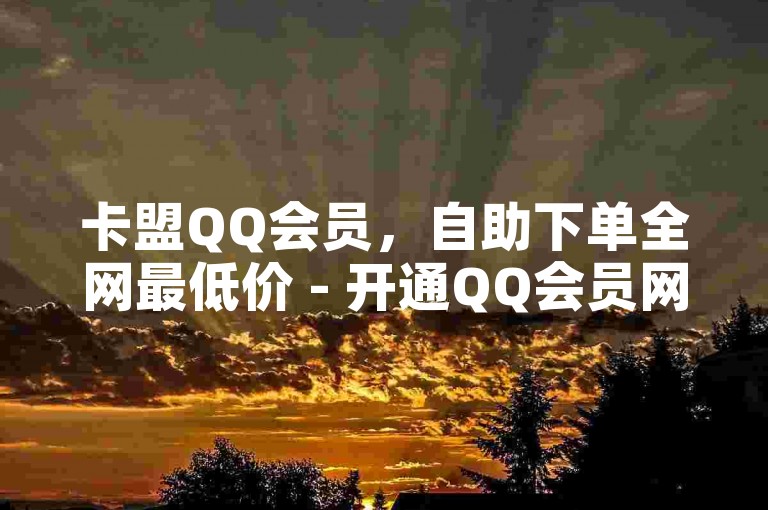 卡盟QQ会员，自助下单全网最低价 - 开通QQ会员网站 - 黑马卡盟网